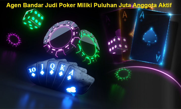 Agen Bandar Judi Poker Miliki Puluhan Juta Anggota Aktif